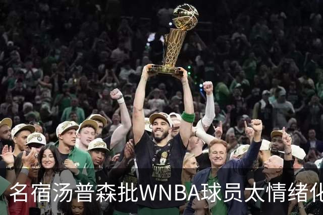 名宿汤普森批WNBA球员太情绪化,评论员:这不是秘密俱乐部
