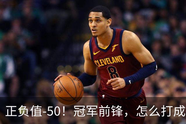 正负值-50！冠军前锋，怎么打成这样了？