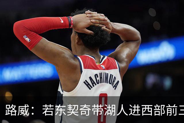 路威：若东契奇带湖人进西部前三，他绝对该进MVP讨论